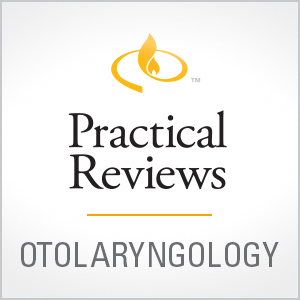 Practical Reviews in Otolaryngology - Head & Neck Surgery
