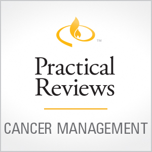 Practical Reviews in Cancer Management