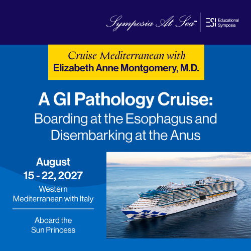 Educational Symposia – A GI Pathology Cruise: Boarding at the Esophagus and Disembarking at the Anus - August 15 - 22, 2027